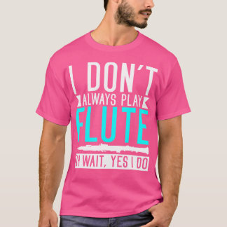 Jag spelar inte alltid Flute... Vänta, jag gör ju  T Shirt