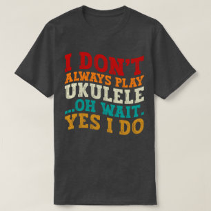Jag spelar inte alltid Ukulele. Vänta tills jag gö T Shirt