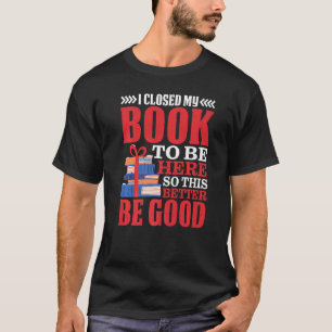 Jag stängde min Bok för att vara här, så det här ä T Shirt