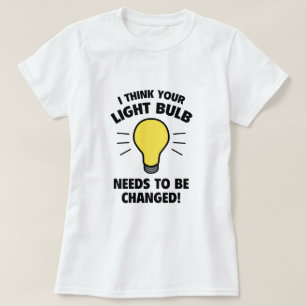 Jag Tänka att din ljuslampa måste ändras! T Shirt