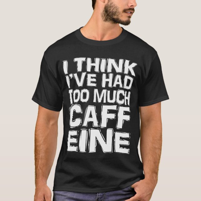 Jag Tänka att jag har för mycket koffein T Shirt (Framsida)
