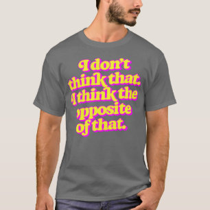 Jag tänka inte att jag tänkor motsatsen till det t shirt
