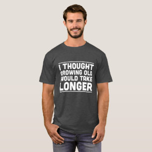 Jag tänkte att växande skulle gammala tar längr t shirt