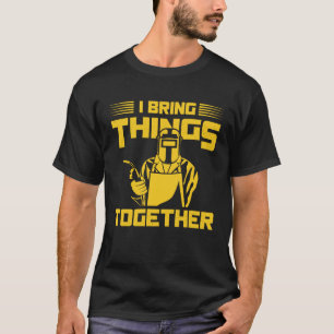 Jag tar med Sak tillsammans Welding Metall Worker T Shirt