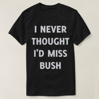 Jag trodde aldrig att jag skulle miss Bush Tee Shirt