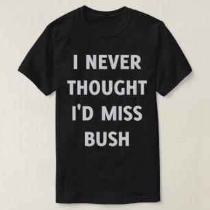 Jag trodde aldrig att jag skulle miss Bush Tröja