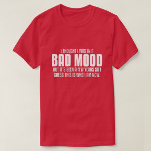 Jag trodde att jag var på dåligt humör. t-shirt
