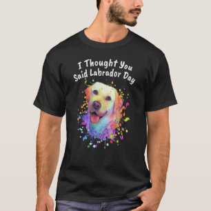 Jag trodde du sa Labrador Day Labrador Retriever T Shirt