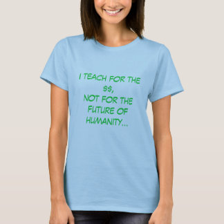 Jag undervisar för $$en, inte för thefuture av tee shirt