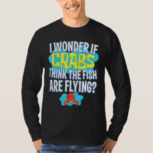 Jag undrar om krabbor tycker att fiskarna flyger H T Shirt