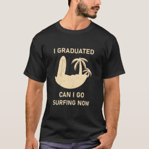 Jag Utexaminerades Kan Jag Gå Surfing Nu - Rolig S T Shirt