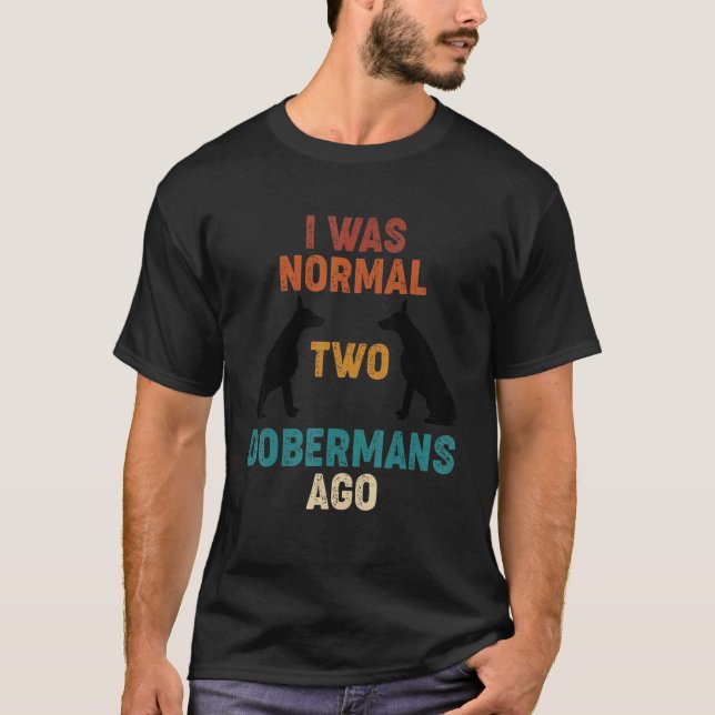 Jag Var Normal För 2 Dobermann Hunden T Shirt (Framsida)