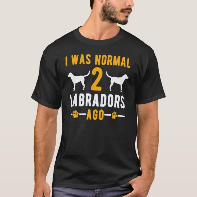 Jag var normal för 2 labradorer sedan   Retriever  T Shirt (Framsida)