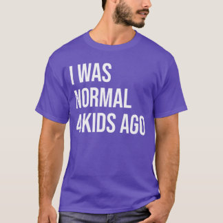 Jag var Normal för 4 År Sedan Mamma till Fyra Papp T Shirt