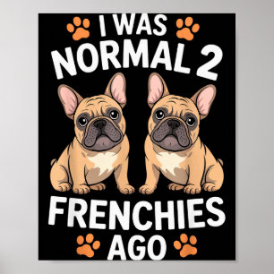 Jag Var Normal För Två Frenchies Ago Rolig French Poster