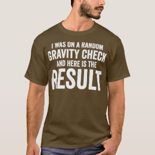 Jag var på en slumpartad gravitetskontroll bruten t shirt