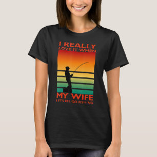 Jag Verkligen när min fru låter mig fiska 6 T Shirt