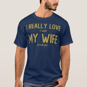 Jag Verkligen när min fru låter mig Golf T Shirt