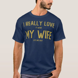 Jag Verkligen när min fru låter mig Golf T Shirt