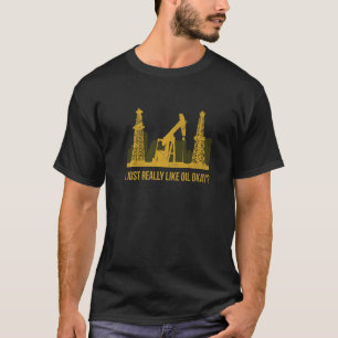 Jag Verkligen precis som olja. T Shirt