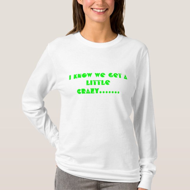 Jag vet att vi får ett lite galet ....... tee shirt (Framsida)