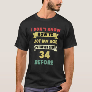 Jag vet inte hur jag ska agera vid min 34:e ålder t shirt