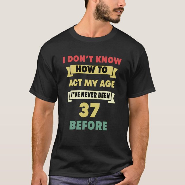 Jag vet inte hur jag ska agera vid min 37:e ålder t shirt (Framsida)