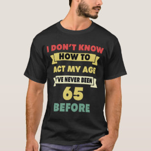 Jag vet inte hur jag ska bete mig vid min 65e. t shirt