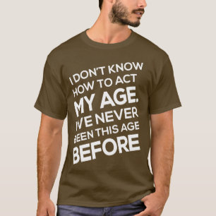 Jag vet inte hur jag ska uppföra min ålder som IV. T Shirt