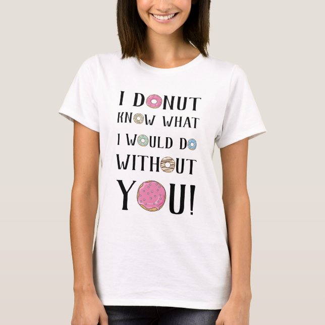 Jag vet inte vad jag skulle göra utan dig! t shirt (Framsida)