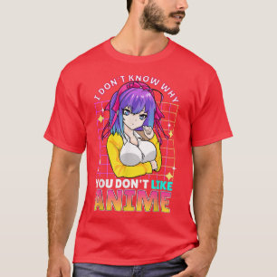 Jag vet inte varför du inte gillar Anime Cute Teen T Shirt