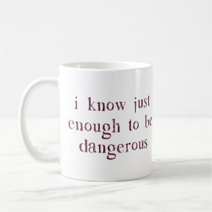 Jag vet precis nog för att vara farlig kaffemugg