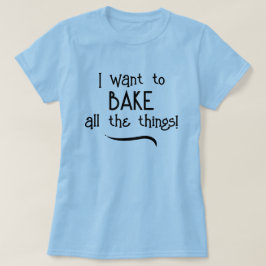 Jag vill BAKE hela Saken! Kvinnor T-Shirt