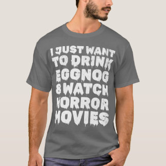 Jag vill bara dricka Eggnog Watch Horror Movies-gå T Shirt