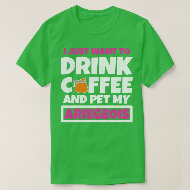 Jag vill bara dricka kaffe och äta min Ariegeois 1 T Shirt (Design framsida)
