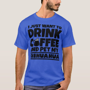 Jag vill bara dricka kaffe och äta min chihuahua 1 t shirt