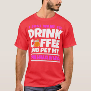 Jag vill bara dricka kaffe och äta min chihuahua t shirt