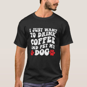 Jag vill bara dricka kaffe och äta min Hund T Shirt