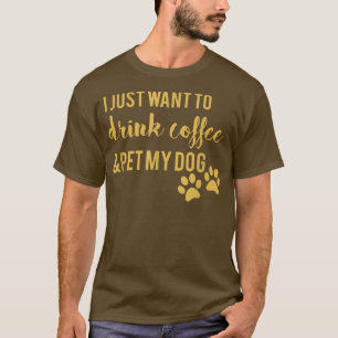 Jag vill bara dricka kaffe och äta min Hund T Shirt