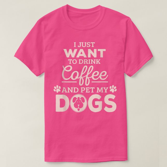 Jag vill bara dricka kaffe och äta min Hundar  T Shirt (Design framsida)