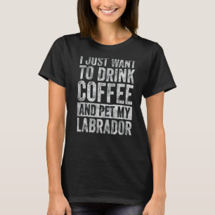 Jag vill bara dricka kaffe och äta min labrador t shirt