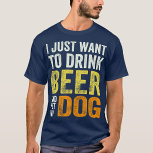 Jag vill bara dricka öl och äta min Hund T Shirt