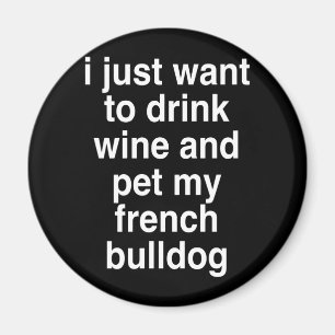 Jag vill bara dricka Vin och min Fransk Bulldog Magnet