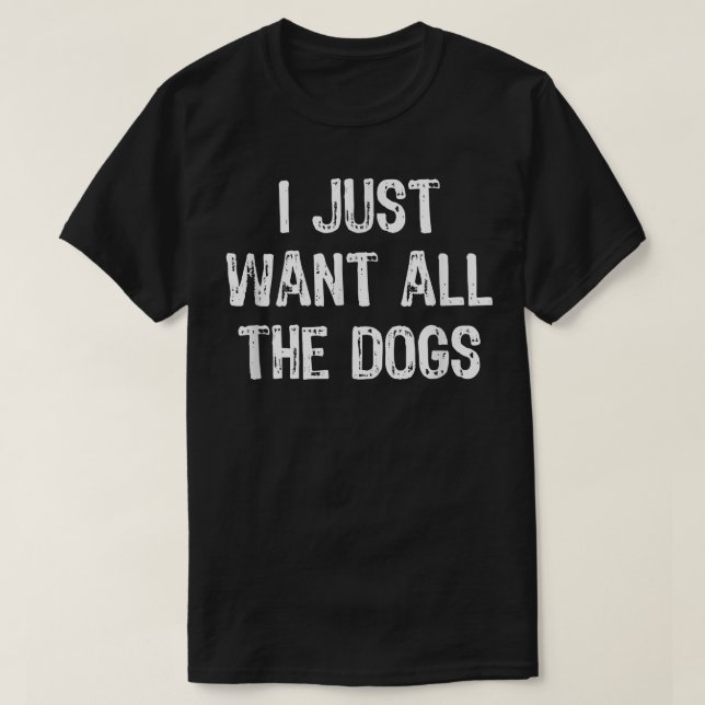 Jag vill bara ha Hundar Rolig hund Älskare Gift Ch T Shirt (Design framsida)