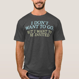 Jag vill inte åka, men jag vill bli inbjuden t shirt