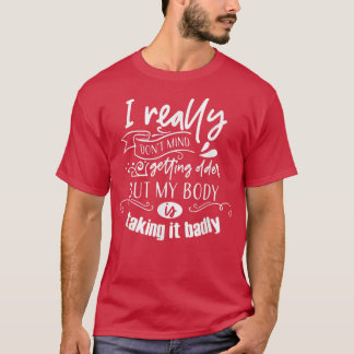 Jag vill inte bli äldre, men min kropp tar det. t shirt