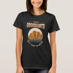 Jag vill inte ha kroissanter, inte din åsikt Foodi T Shirt