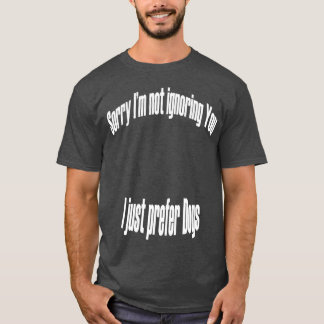 Jag vill inte ignorera dig, utan föredrar hundar p t shirt