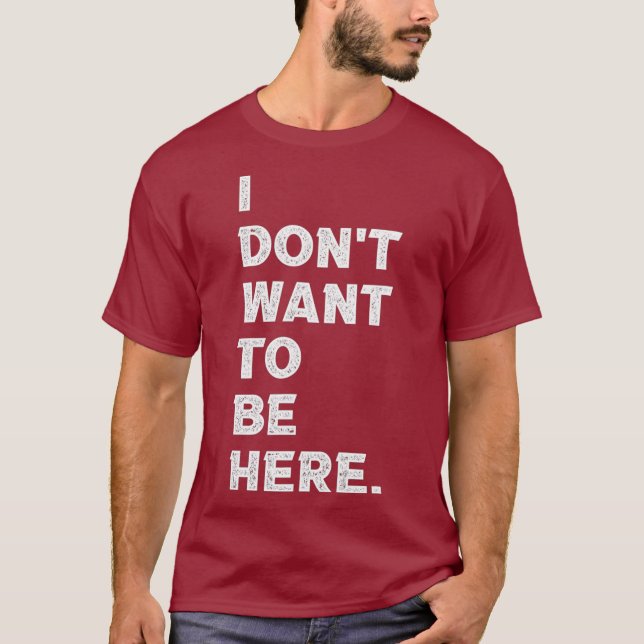 Jag vill inte vara här för att vara här. t shirt (Framsida)