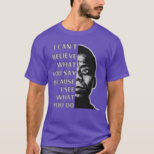 James Baldwin quote I cant believe what you say be T Shirt (Framsida)